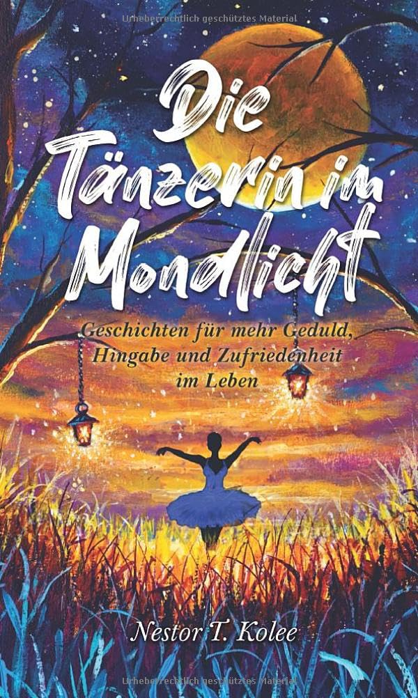 Die Tänzerin im Mondlicht: Geschichten für mehr Geduld, Hingabe und Zufriedenheit im Leben Essays & Short Stories