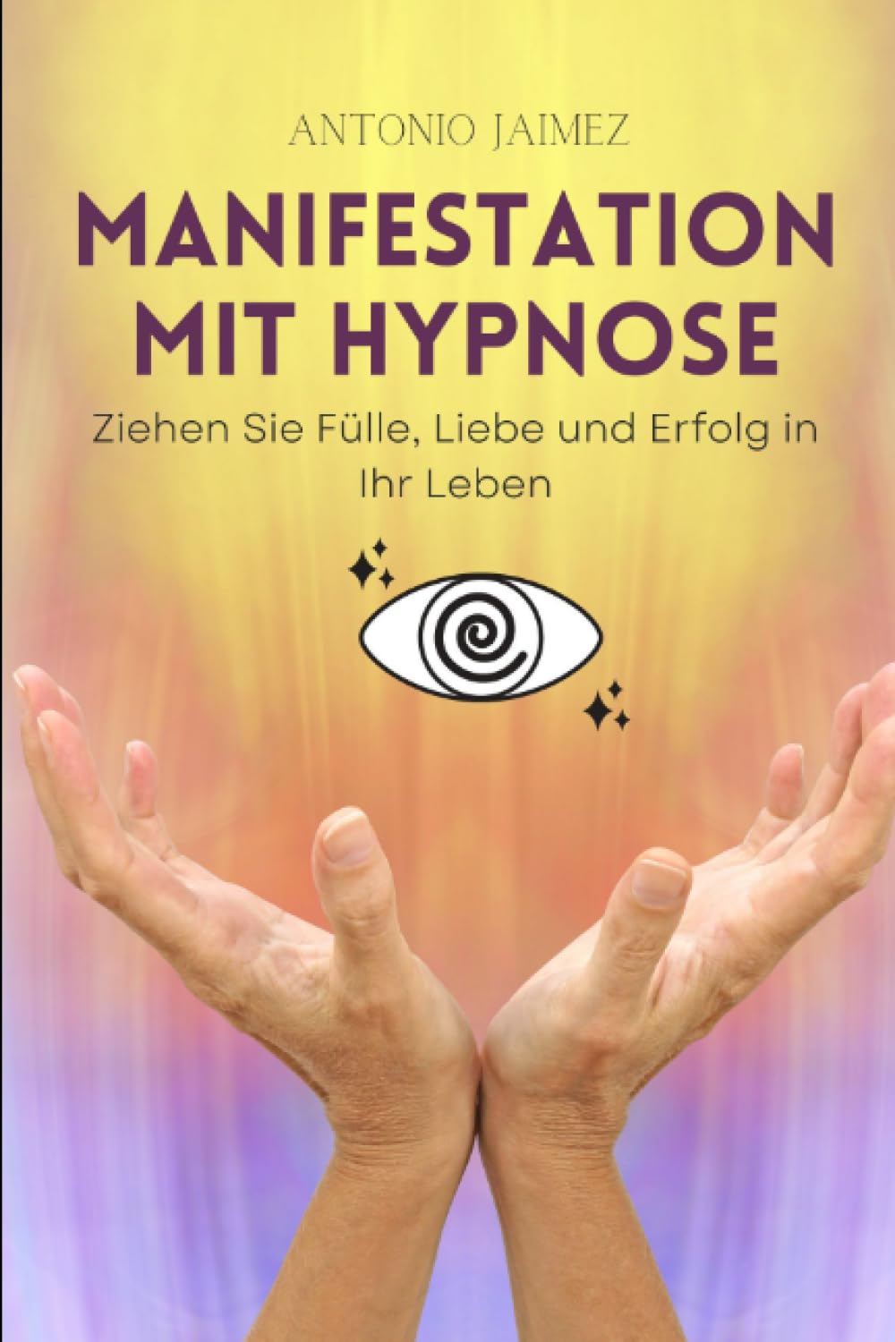 Manifestation mit Hypnose: Ziehen Sie Fülle, Liebe und Erfolg in Ihr Leben (Heilung durch Hypnose, Band 54) Lifestyle