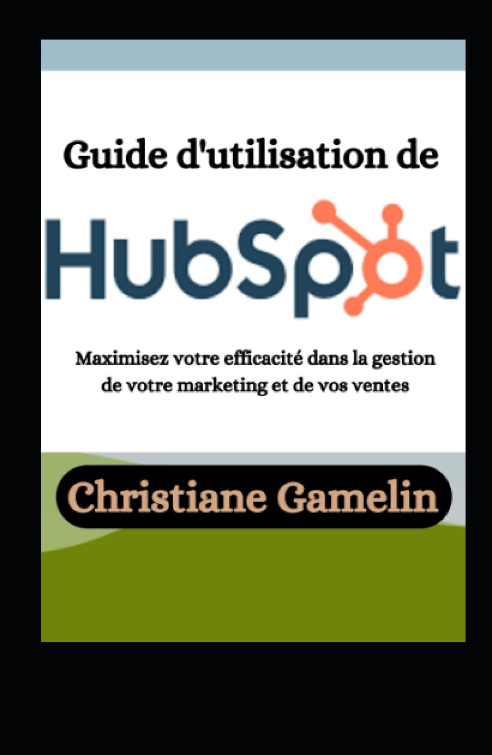 Guide d'utilisation de HubSpot: Maximisez votre efficacité dans la gestion de votre marketing et de vos ventes book