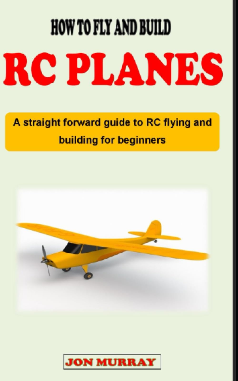 HOW TO FLY AND BUILD RC PLANES: A straight forward guidebook to RC airplanes flying and building for complete beginners Hobbies & Crafts