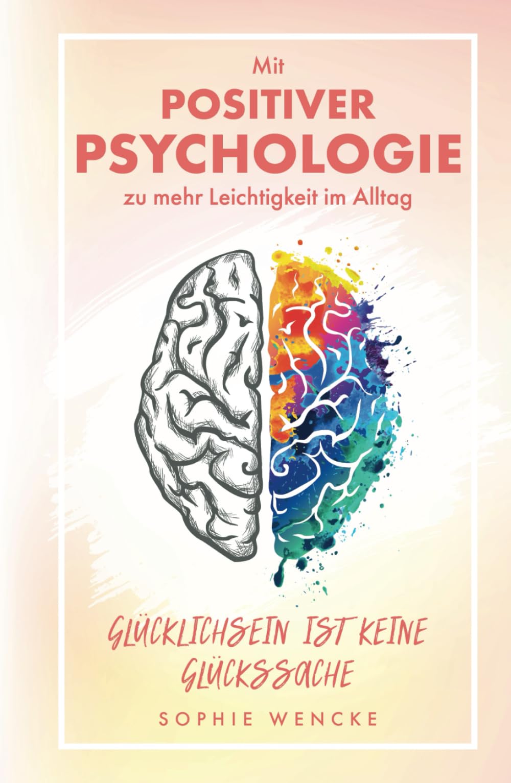 Glücklichsein ist keine Glückssache: Mit Positiver Psychologie zu mehr Leichtigkeit im Alltag Business, Finance & Career