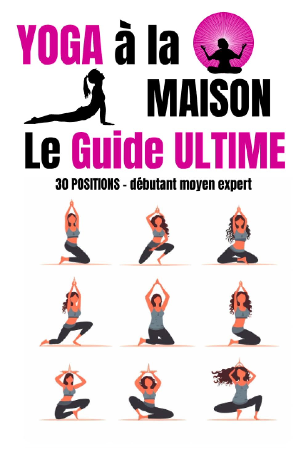 Yoga à la maison le guide ultime: 30 positions à faire à la maison pour tous les niveaux - débutant moyen expert - Exercices de respiration pilates et ... la souplesse - Exercices de Stretching book