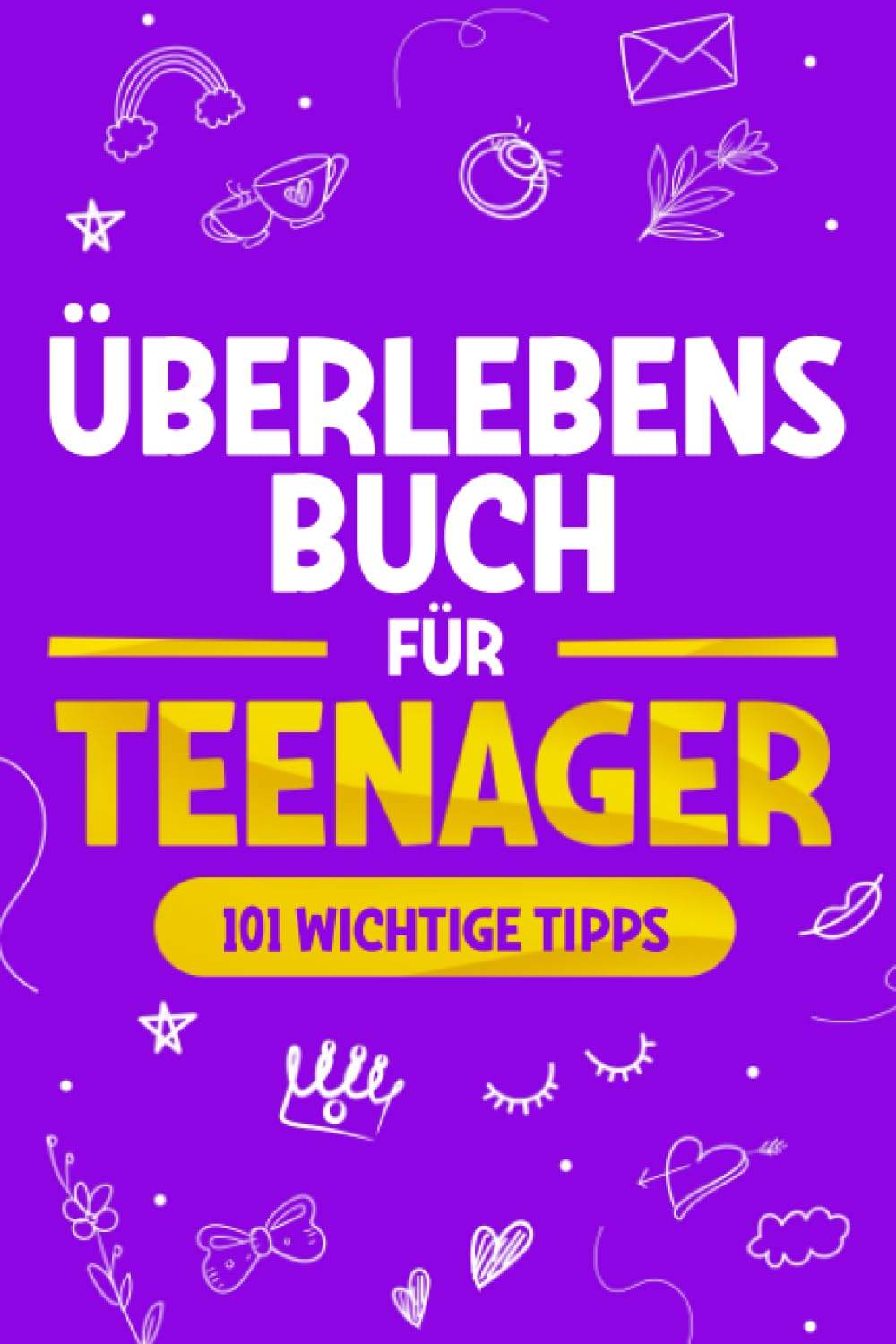 Überlebensbuch für junge Frauen: 101 wichtige Tipps, die jedes Mädchen kennen muss, um Herausforderungen zu meistern, Ziele zu erreichen und ein glückliches Leben zu führen Books