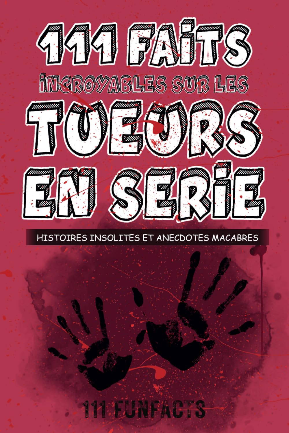 Tueurs en série - 111 faits incroyables sur les tueurs en série: Histoires insolites et anecdotes macabres Law