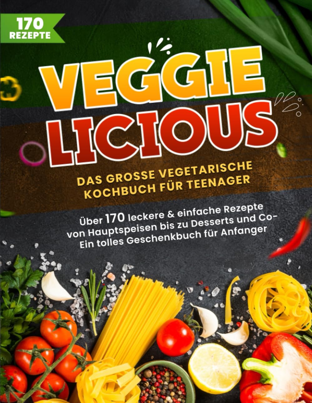 Veggielicious! Das große vegetarische Kochbuch für Teenager und Anfänger. Über 170 leckere & einfache Rezepte von Hauptspeisen bis Desserts | Ein tolles Geschenkbuch Natural Sciences