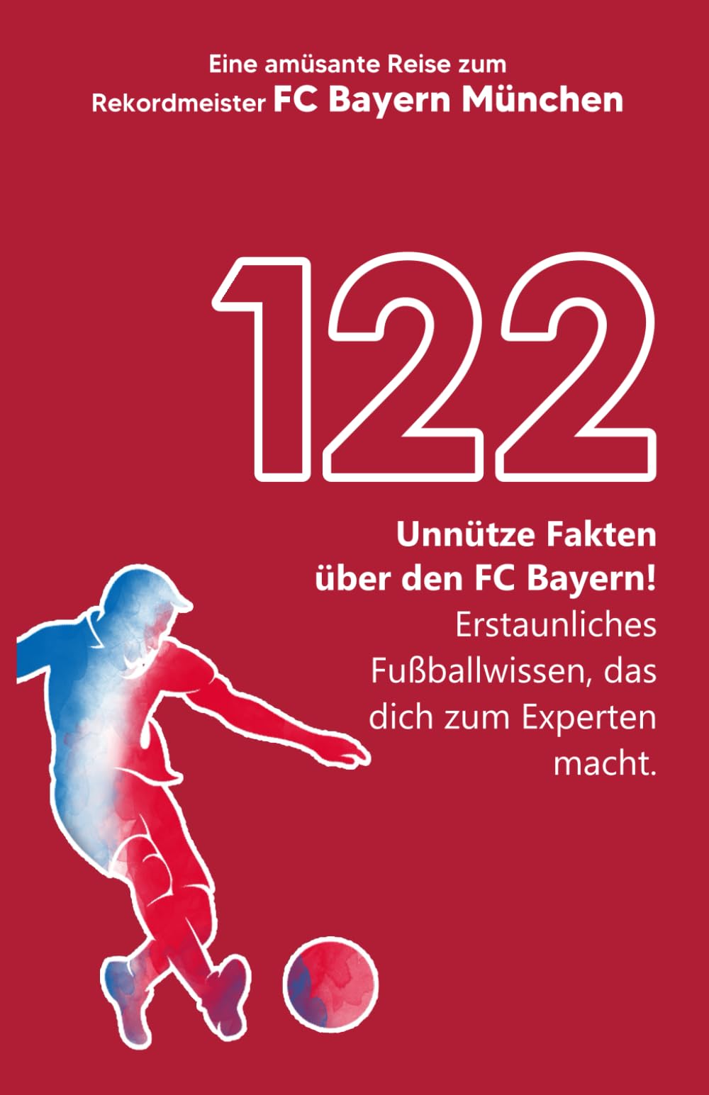 122 unnütze Fakten über den FC Bayern! Erstaunliches Fußballwissen, das dich zum Experten macht! Eine amüsante Reise zum Rekordmeister FC Bayern München | Das große FCB Buch! Business & Technology