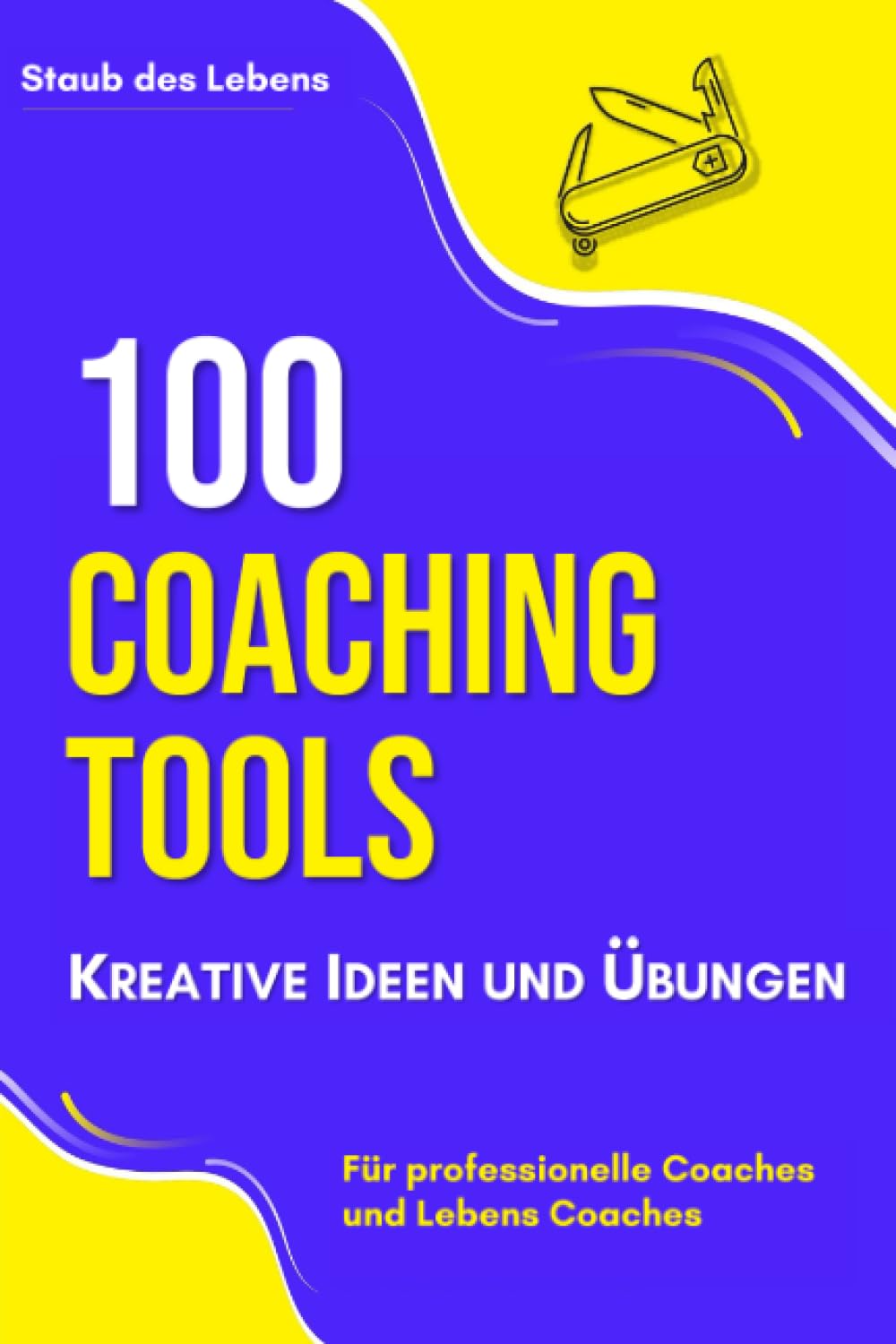 100 Coaching-Tools, Kreative Ideen und Übungen : für professionelle Coaches und Lebens Coaches Business, Finance & Career