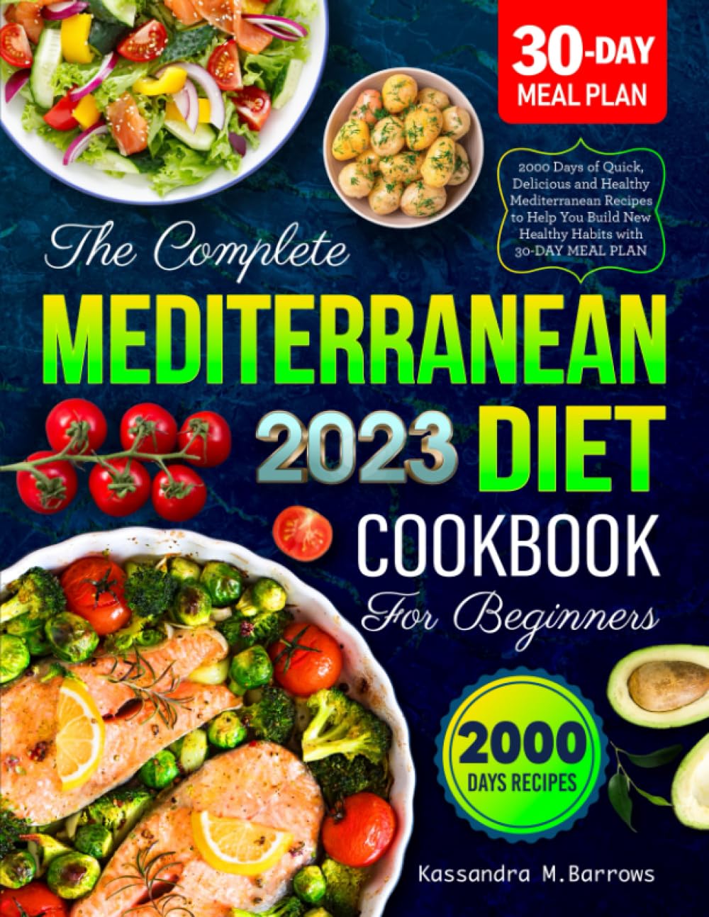 The Complete Mediterranean Diet Cookbook for Beginners 2023: 2000 Days of Quick, Delicious and Healthy Mediterranean Recipes to Help You Build New Healthy Habits with 30-DAY MEAL PLAN Cooking & Enjoying
