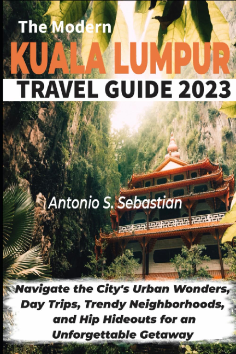 The Modern Kuala Lumpur Travel Guide 2023: Navigate the City's Urban Wonders, Day Trips, Trendy Neighborhoods, and Hip Hideouts for an Unforgettable Getaway Travel Guides