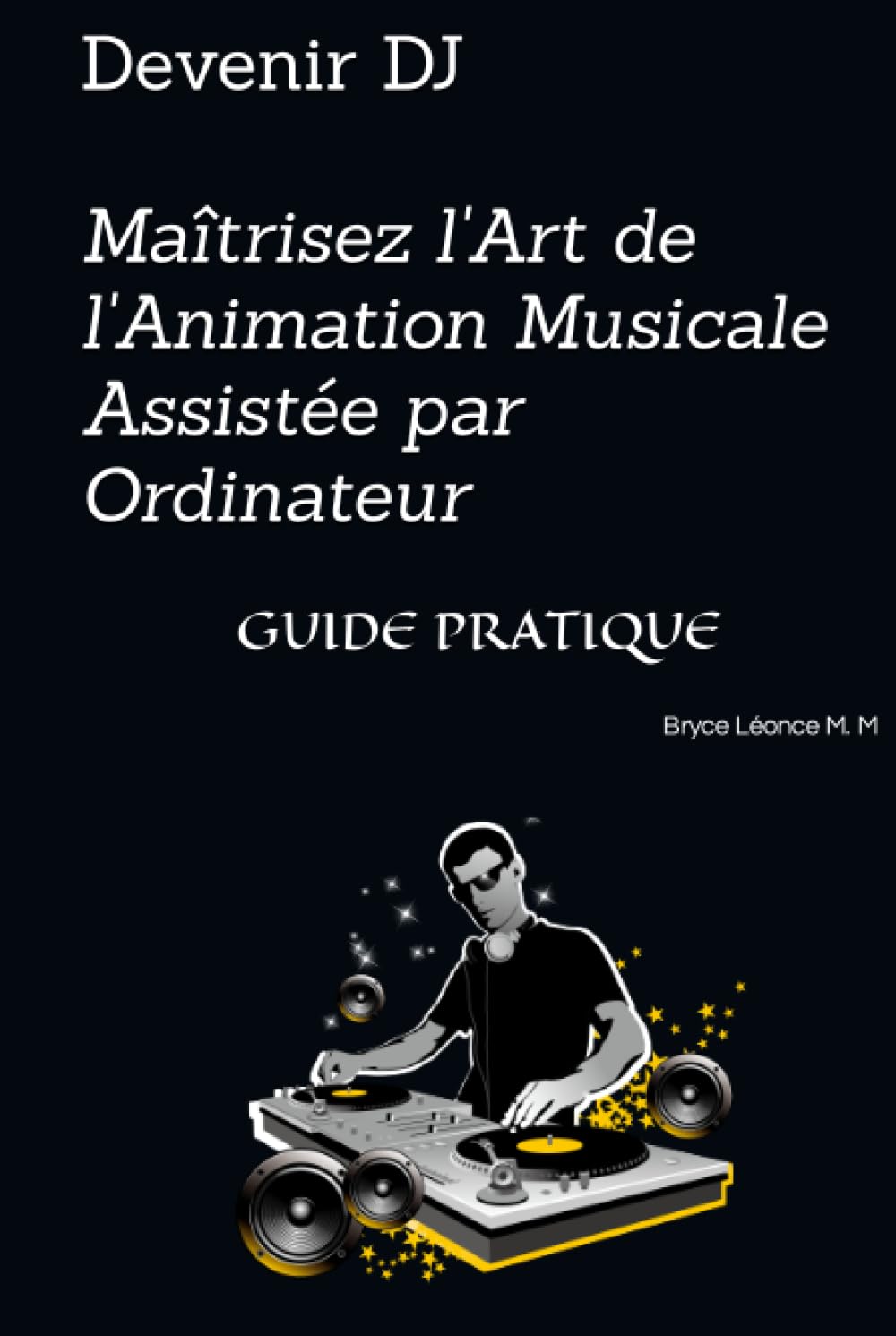 Devenir DJ : Maîtrisez l'Art de l'Animation Musicale Assistée par Ordinateur: GUIDE PRATIQUE book