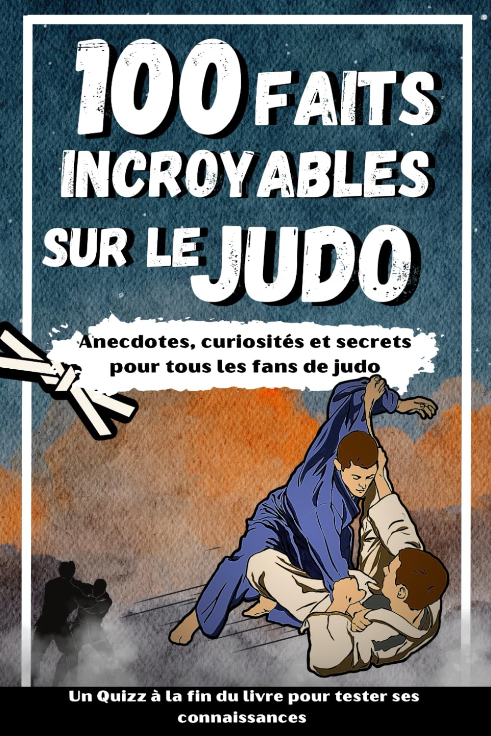 100 FAITS INCROYABLES SUR LE JUDO: Curiosités et secrets sur le monde du Judo pour tous les fans + un Quizz en bonus : idée cadeau enfants et adultes Health, Nutrition & Fitness