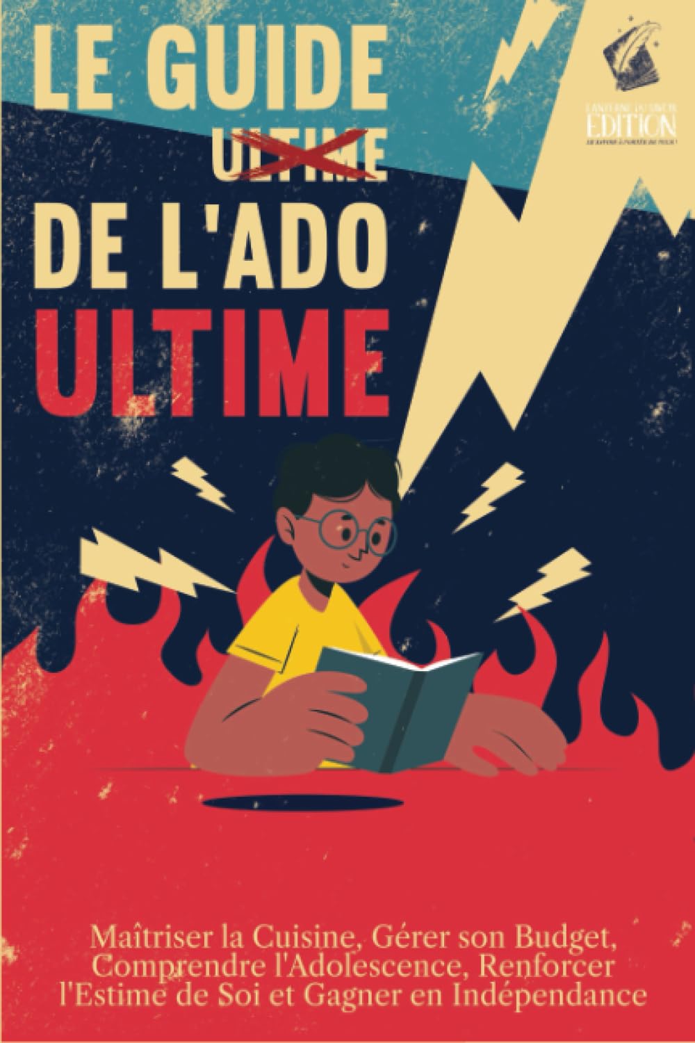 Le guide de l'ado ultime: Le Guide de l'Adolescence: Vers l'Indépendance et l'Autonomie - cuisine, sexualité, budget, estime de soi ... Education