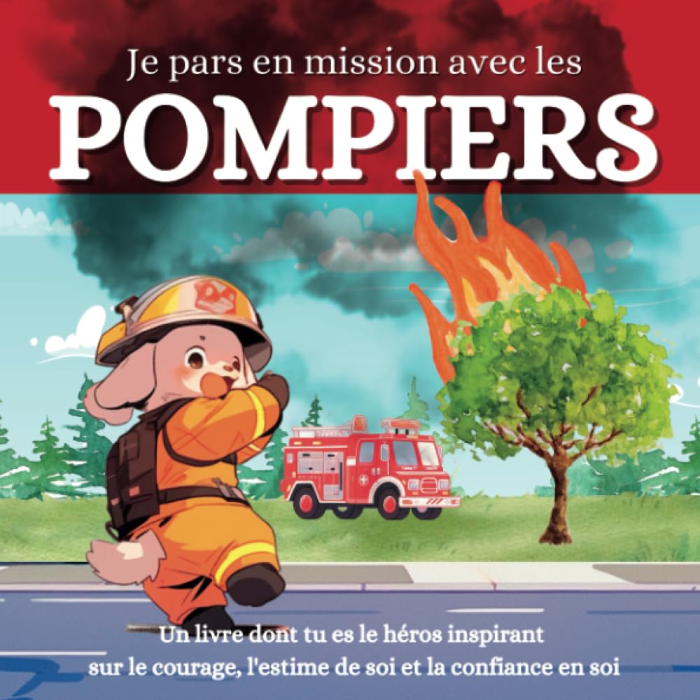 Je pars en mission avec les pompiers: Un livre dont tu es le héros inspirant sur le courage, l'estime de soi et la confiance en soi 6-9 years