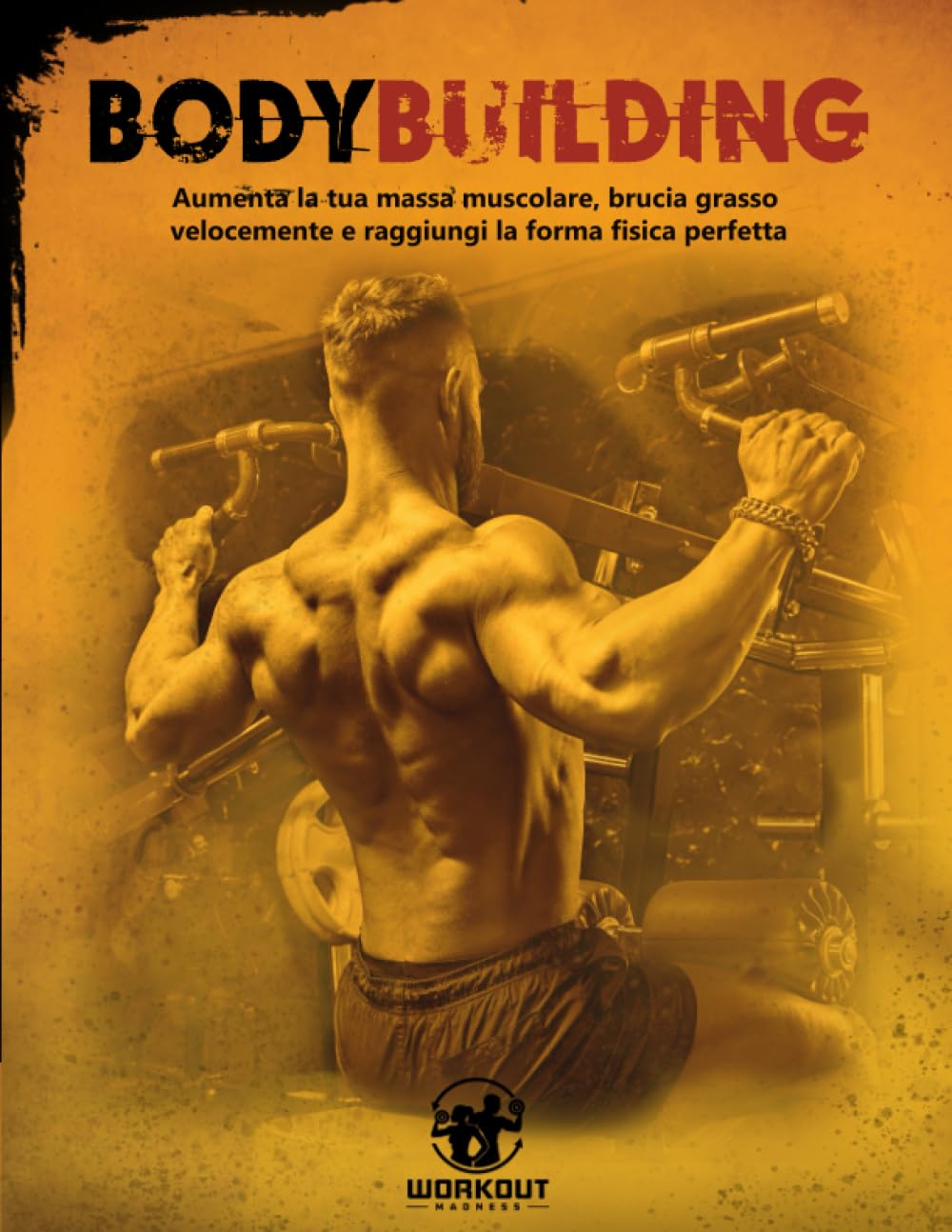 Bodybuilding: Aumenta la tua massa muscolare, brucia grasso velocemente e raggiungi la forma fisica perfetta. Include schede di Allenamento, Esercizi Illustrati e 3 Bonus esclusivi book