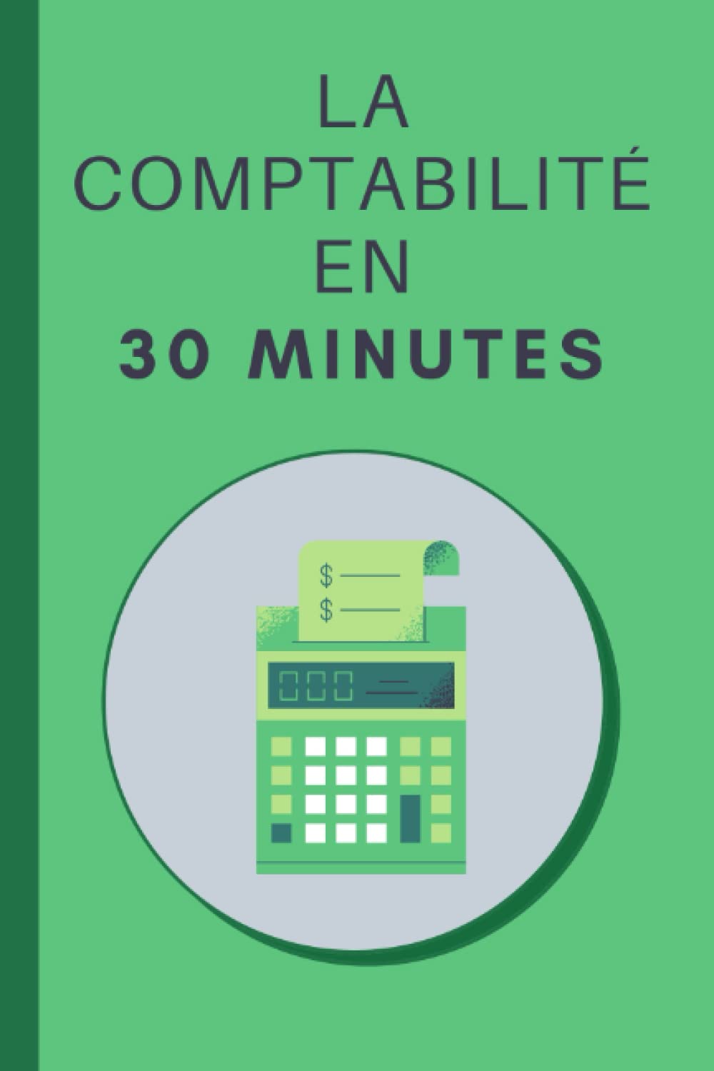 La Comptabilité en 30 minutes: Les bases de la comptabilité en 30 minutes Business, Finance & Career