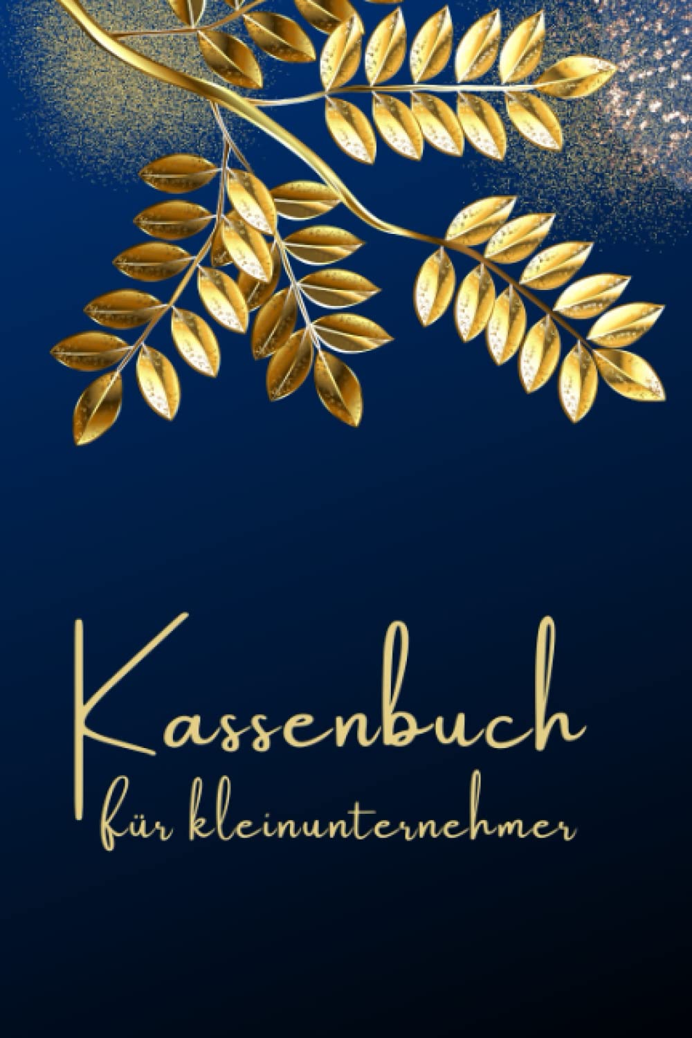 Kassenbuch für Kleinunternehmer: Einnahmen Und Ausgaben Einfach Eintragen, Kostenbuch Geeignet für Vereine, Selbstständige Und Friseure, ca. A5 Format. Goldene Blätter Design. Business, Finance & Career