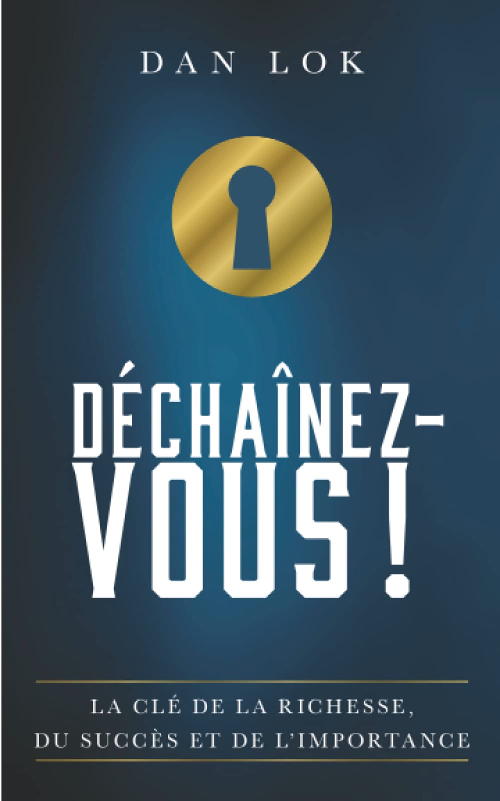 DÉCHAÎNEZ-VOUS !: La clé de la richesse, du succès et de l’importance | Unlock It! | Le best-seller de Dan Lok enfin en français ! book