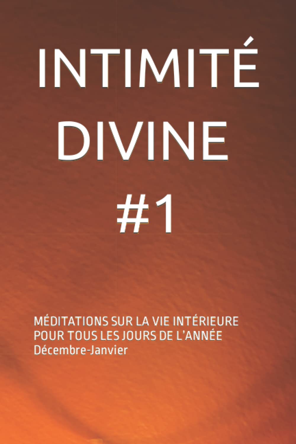 INTIMITÉ DIVINE #1: MÉDITATIONS SUR LA VIE INTÉRIEURE POUR TOUS LES JOURS DE L’ANNÉE Décembre-Janvier book