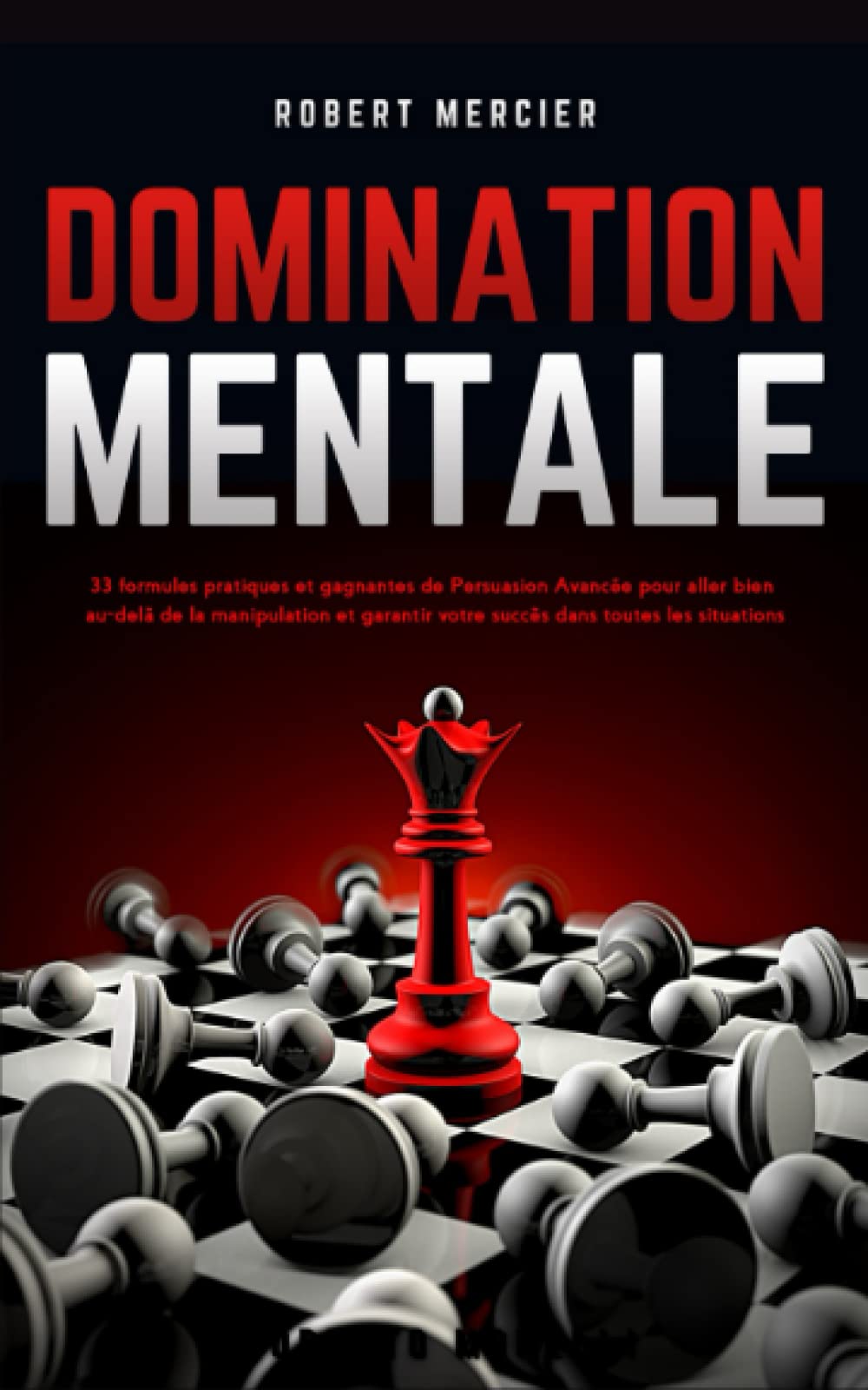 DOMINATION MENTALE: 33 formules pratiques et gagnantes de Persuasion Avancée pour aller bien au-delà de la manipulation et garantir votre succès dans toutes les situations (Communication Efficace) Psychology