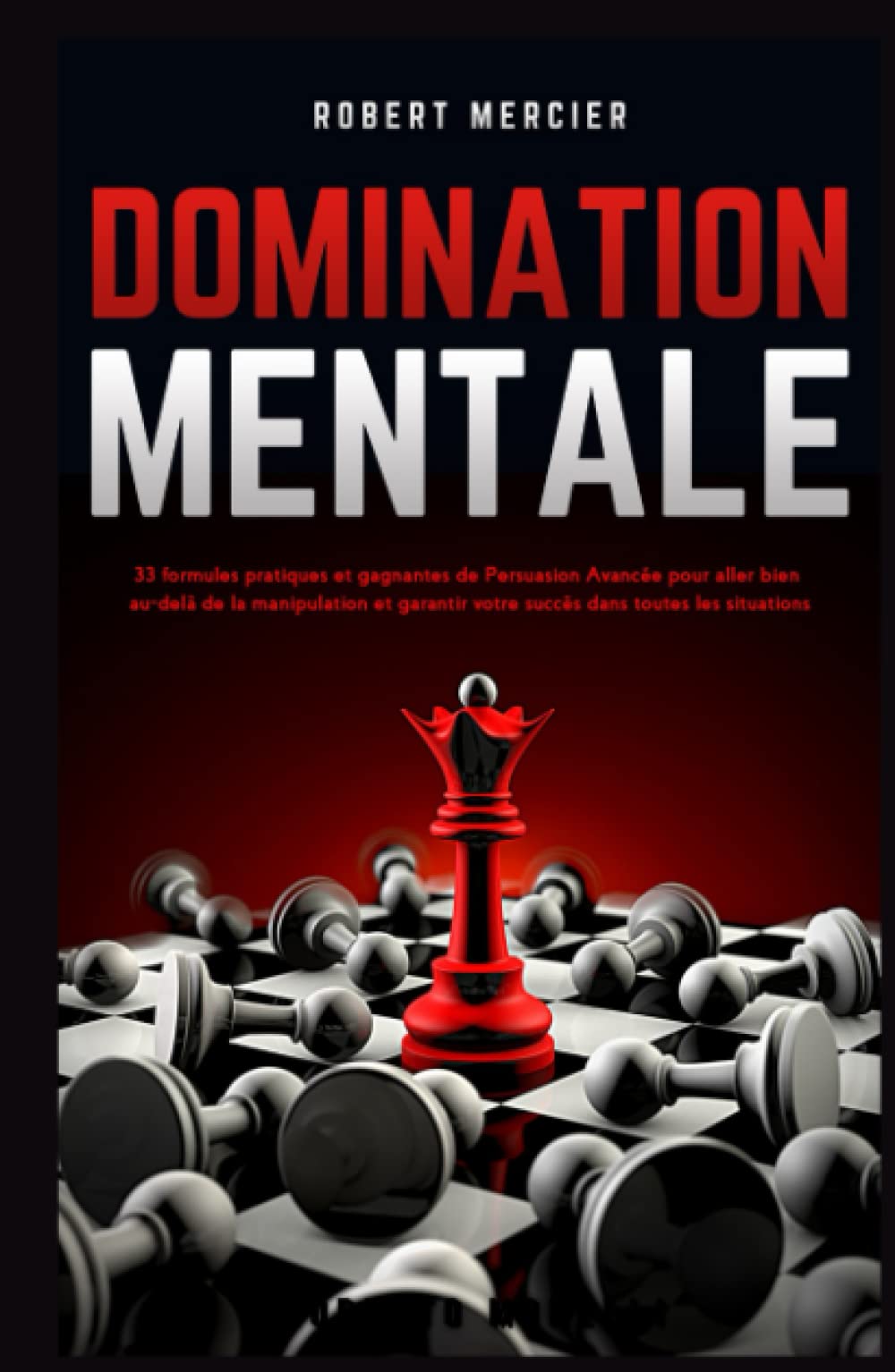 DOMINATION MENTALE: 33 formules pratiques et gagnantes de Persuasion Avancée pour aller bien au-delà de la manipulation et garantir votre succès dans toutes les situations (Communication Efficace) Psychology