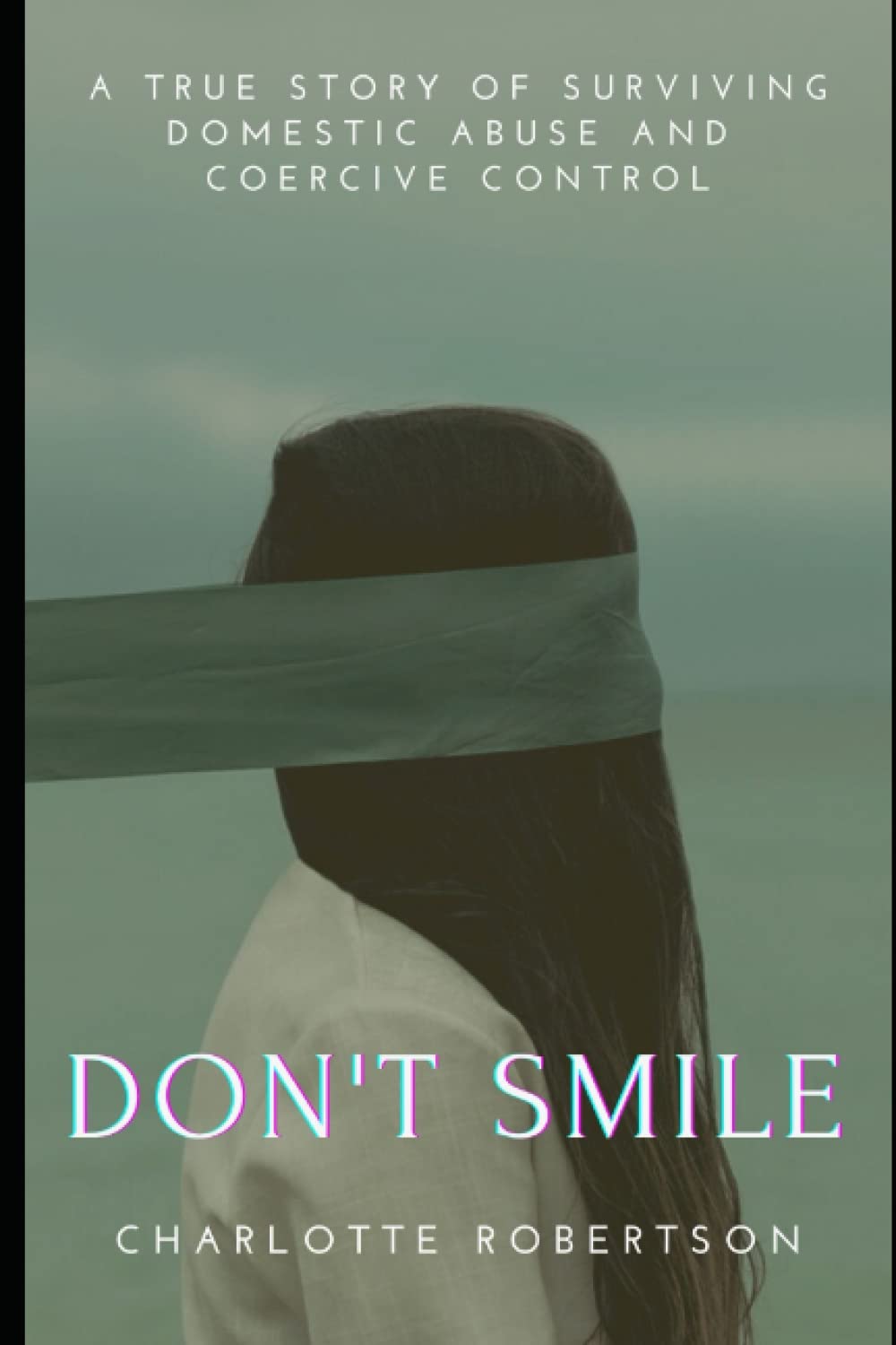 Don't Smile: A Gripping True Story of Surviving Domestic Abuse and Coercive Control Memories