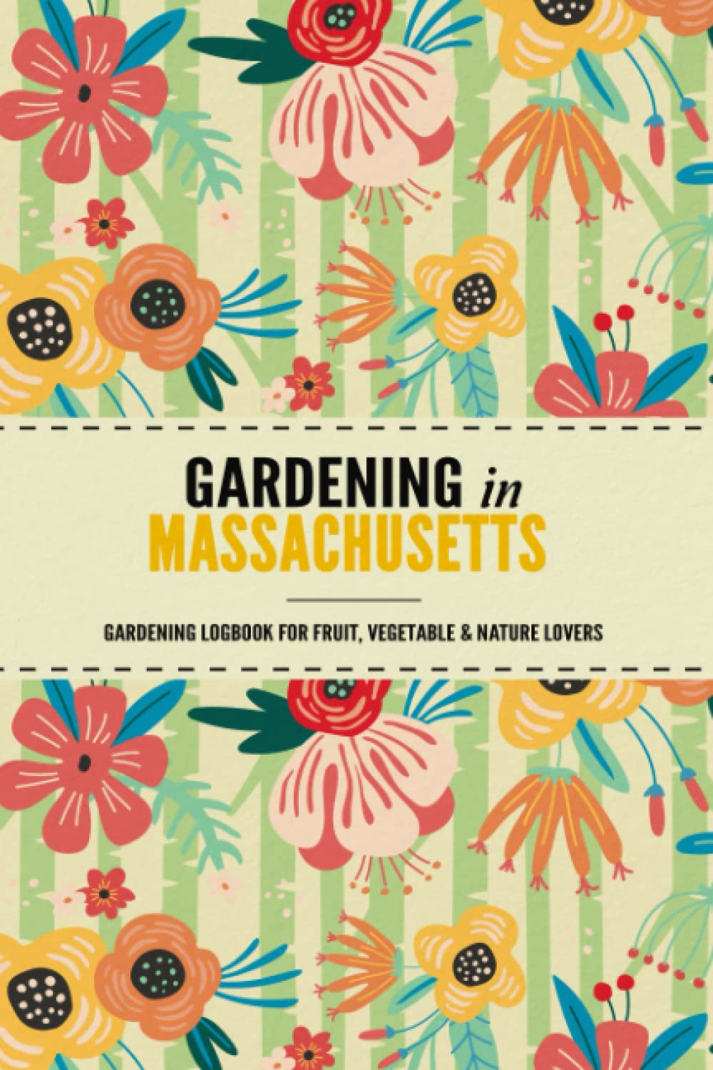 Gardening in Massachusetts: Gardening Log Book for Local State Gardeners | Beginner Friendly Crop Diary for Beautiful Flowers, Greenery, Vegetables & Fruit Garden & Plants
