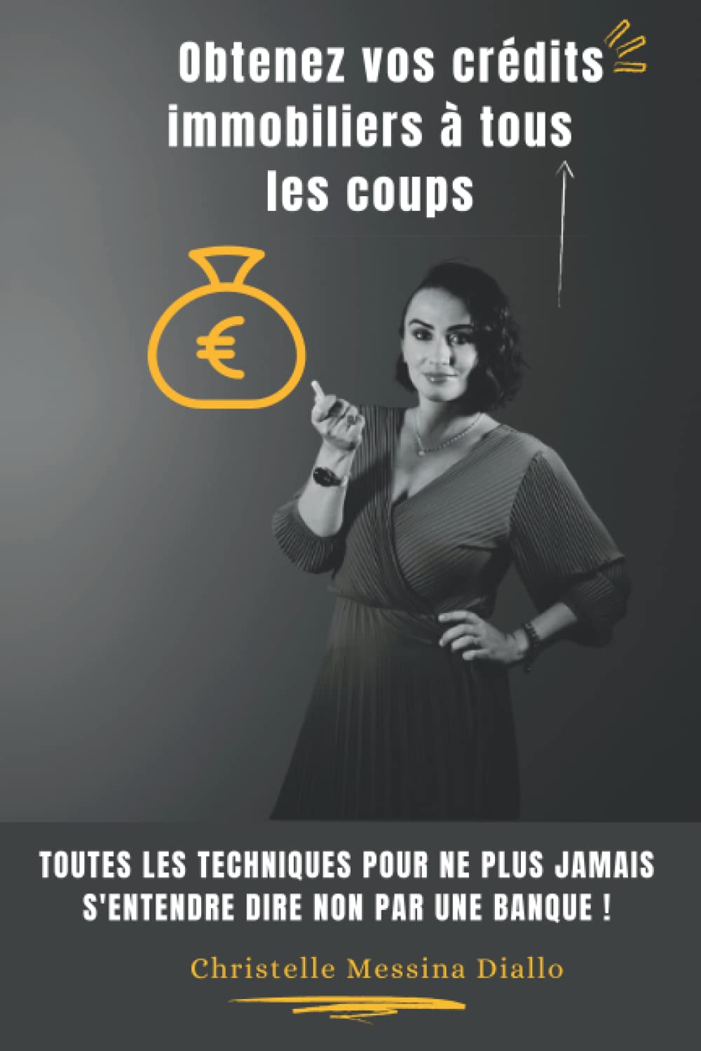 Obtenez vos crédits immobiliers à tous les coups: Toutes les techniques pour ne plus jamais s'entendre dire non par une banque ! Business, Finance & Career