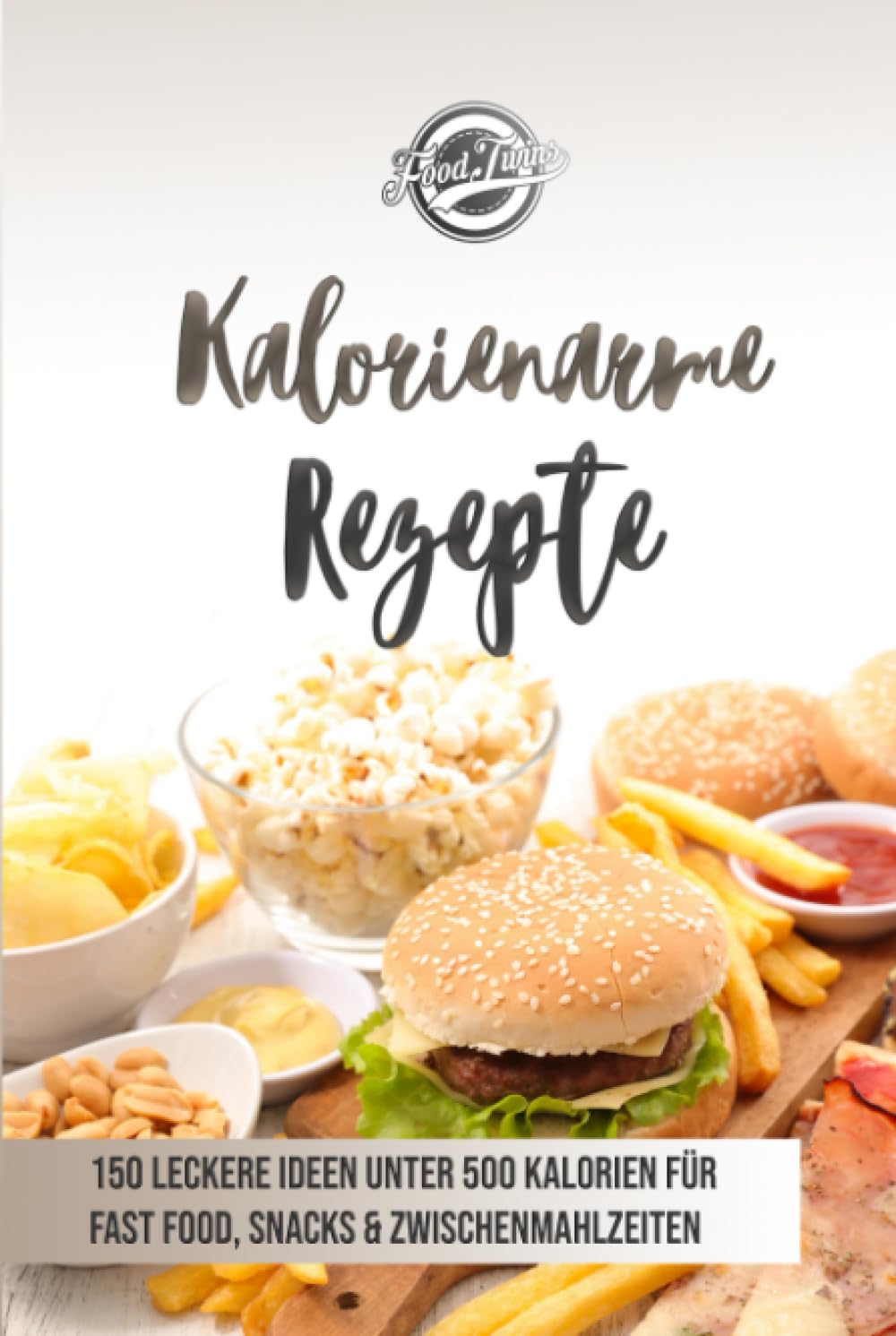 Kalorienarme Rezepte: 150 leckere Ideen unter 500 Kalorien für Fast Food, Snacks & Zwischenmahlzeiten - Abnehmen mit kalorienarmer Ernährung Health, Nutrition & Fitness