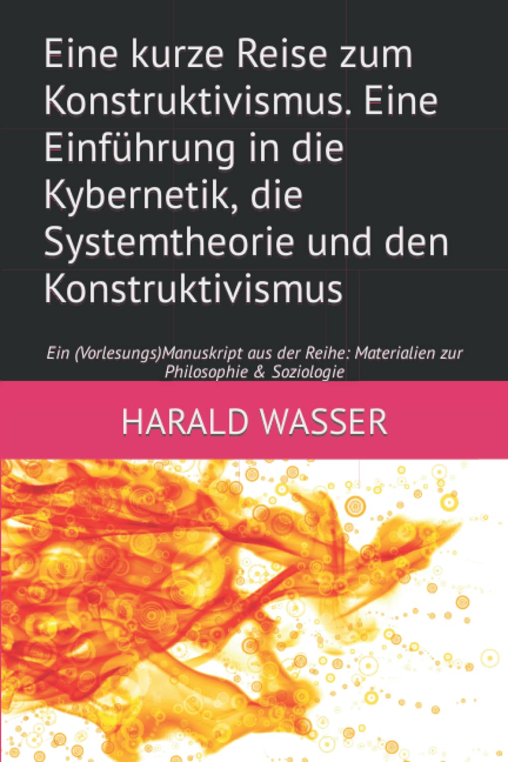 Eine kurze Reise zum Konstruktivismus. Eine Einführung in die Kybernetik, die Systemtheorie und den Konstruktivismus: Ein (Vorlesungs)Manuskript aus der Reihe: Materialien zur Philosophie & Soziologie Philosophy