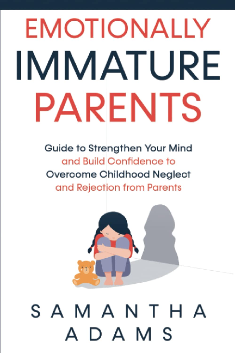 Emotionally Immature Parents: Guide to Strengthen Your Mind and Build Confidence to Overcome Childhood Neglect and Rejection from Parents Parents & Children