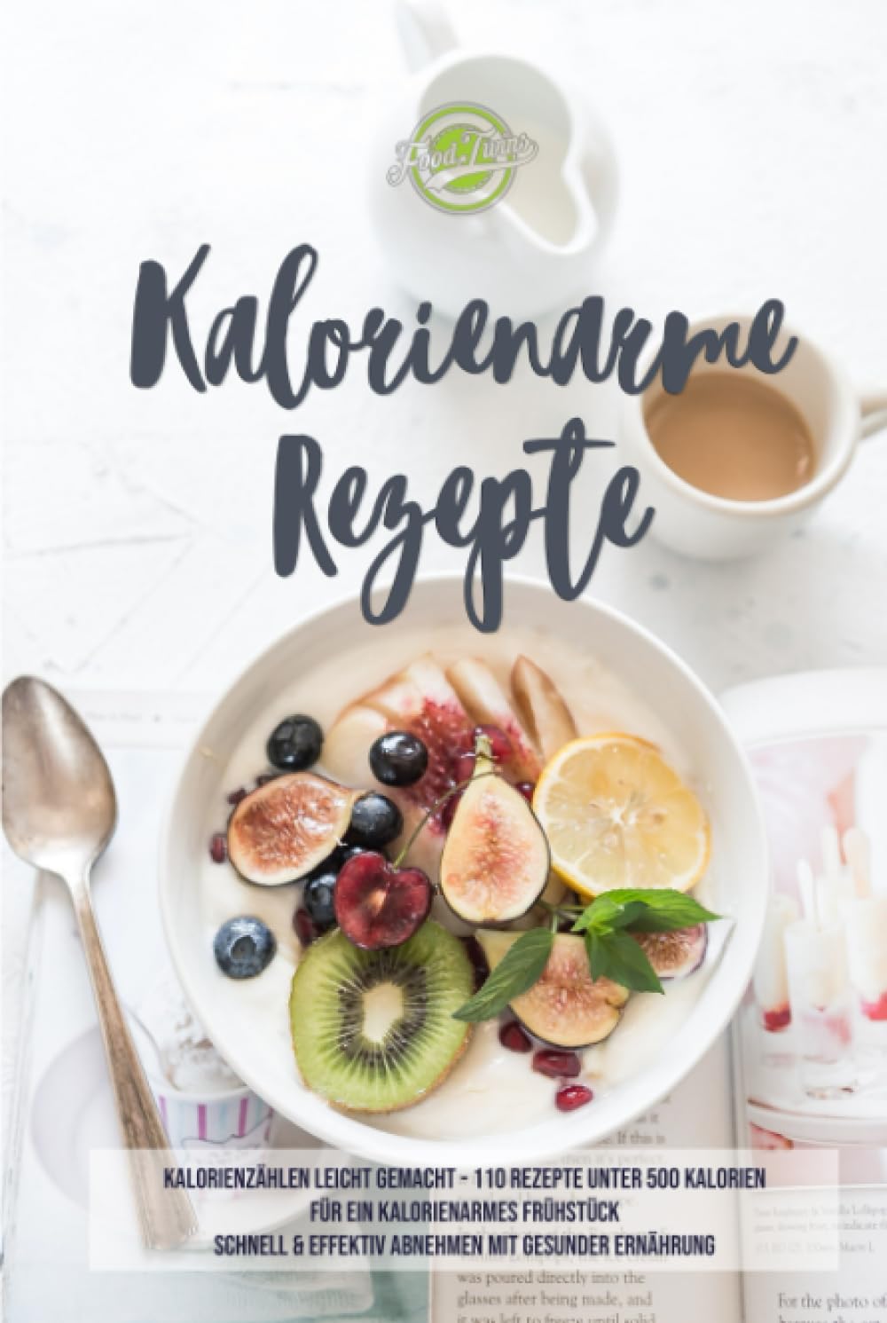 Kalorienarme Rezepte: Kalorienzählen leicht gemacht - 110 Rezepte unter 500 Kalorien für ein kalorienarmes Frühstück - Schnell & effektiv Abnehmen mit kalorienarmer Ernährung Health, Nutrition & Fitness