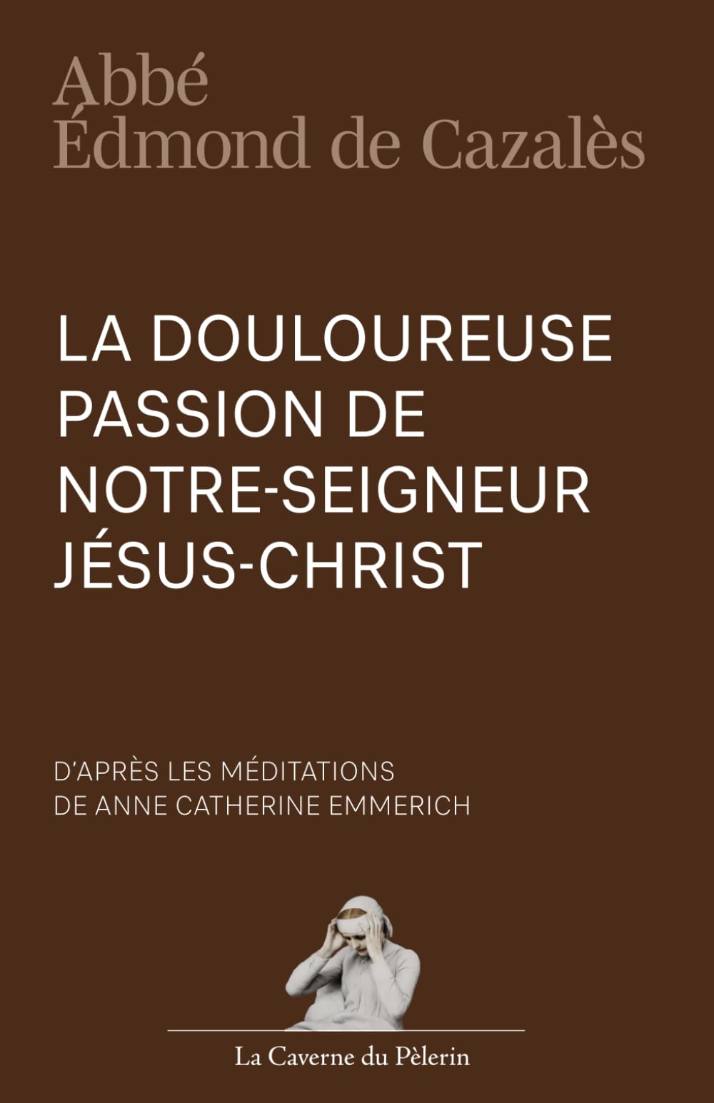 La douloureuse Passion de Notre Seigneur Jésus-Christ, par Anne Catherine Emmerich Religion & Esotericism