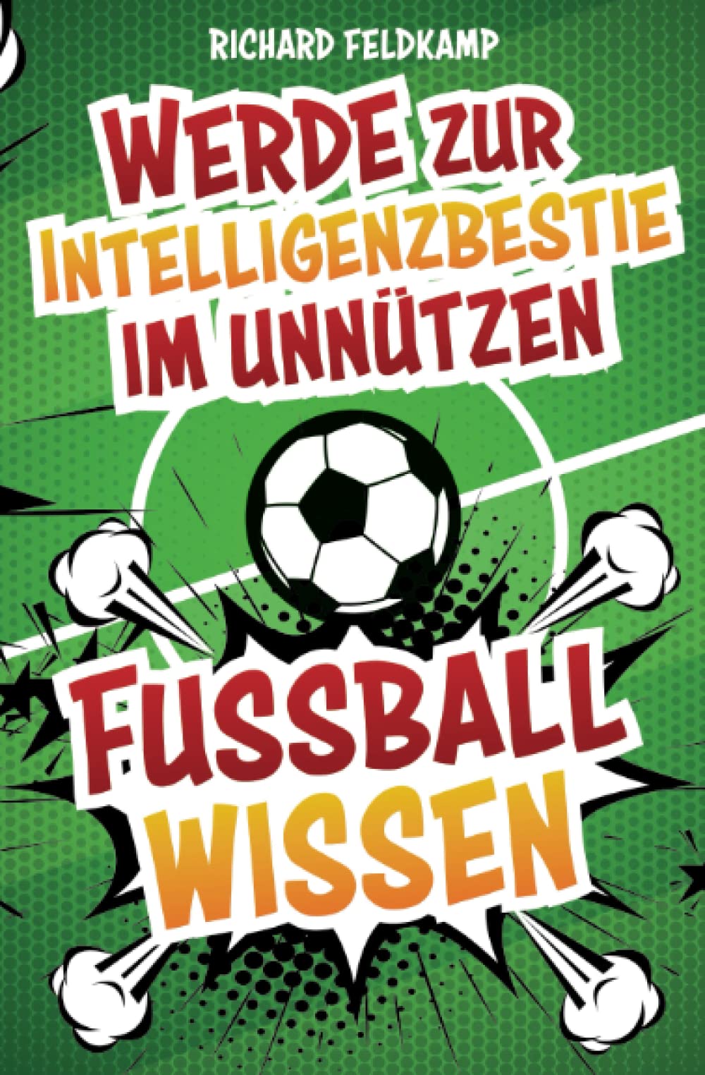 Werde zur Intelligenzbestie im unnützen Fussballwissen: Die verrücktesten Fussball-Fakten zum Angeben an jedem Stammtisch inklusive Fussball-Quiz - die legendärsten Skandale, Verletzungen und Rekorde Lifestyle