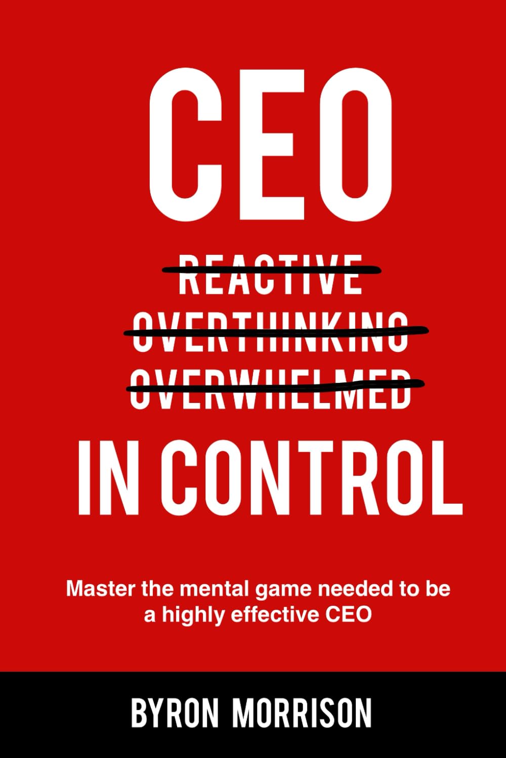 CEO In Control: Stop reacting, get out of your own head and master the mental game needed to be a highly effective CEO Business, Finance & Career