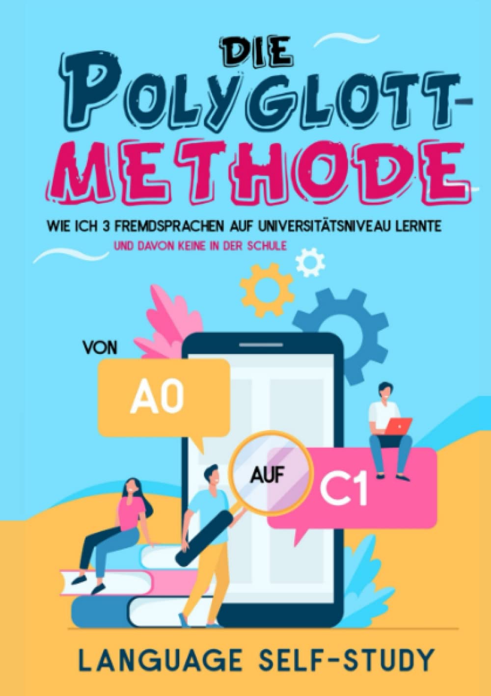 Die Polyglott-Methode: von A0 auf C1: Wie ich drei Fremdsprachen auf Universitätsniveau lernte - und davon keine in der Schule Foreign Languages ​​& Dictionaries