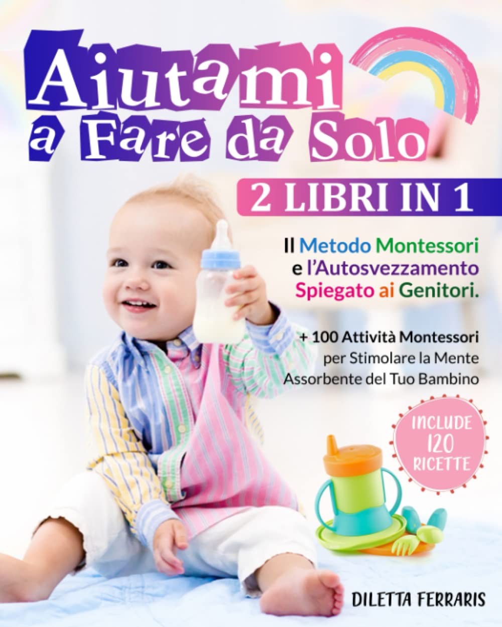 Aiutami a Fare da Solo: 2 Libri in 1 – Il Metodo Montessori e l’Autosvezzamento Spiegato ai Genitori. Include 120 Ricette + 100 Attività Montessori per Stimolare la Mente Assorbente del Tuo Bambino book