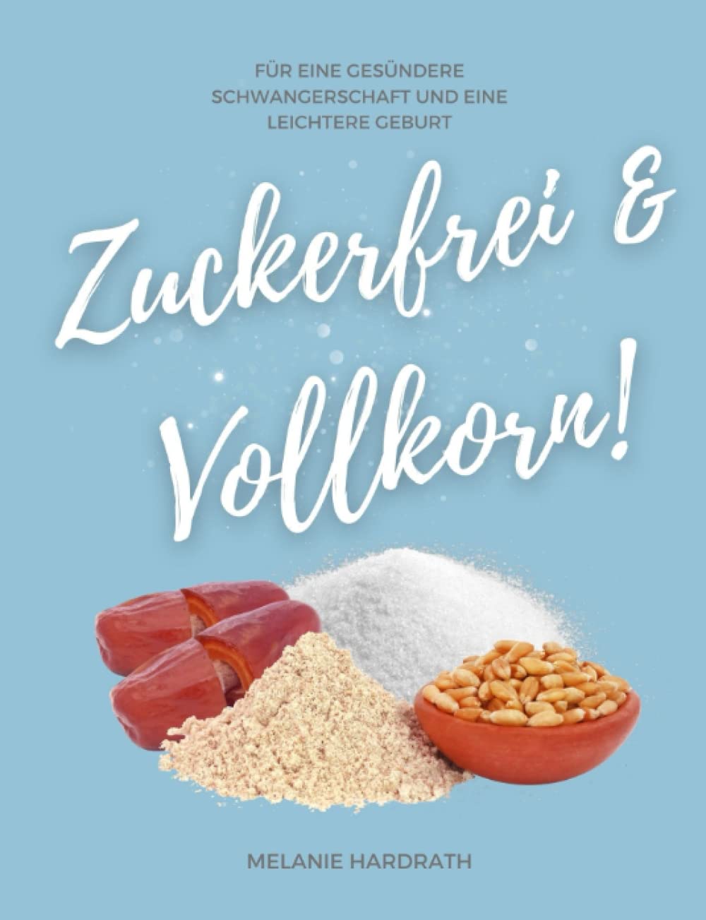 Zuckerfrei & Vollkorn!: Für eine gesündere Schwangerschaft und eine leichtere Geburt Health, Nutrition & Fitness