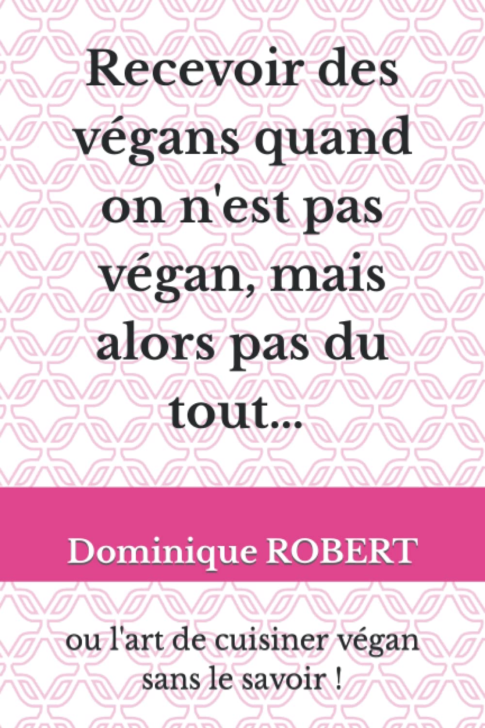 Recevoir des végans quand on n'est pas végan, mais alors pas du tout…: ou l'art de cuisiner végan sans le savoir ! book