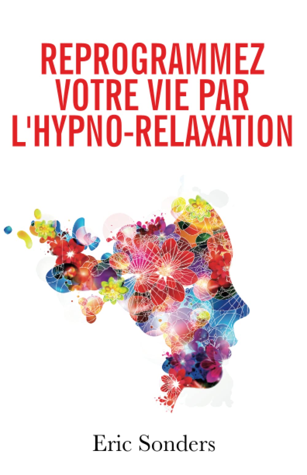 Reprogrammez votre vie par l’hypno-relaxation: Les plus puissantes techniques de l’hypnose ericksonienne à votre service Psychology
