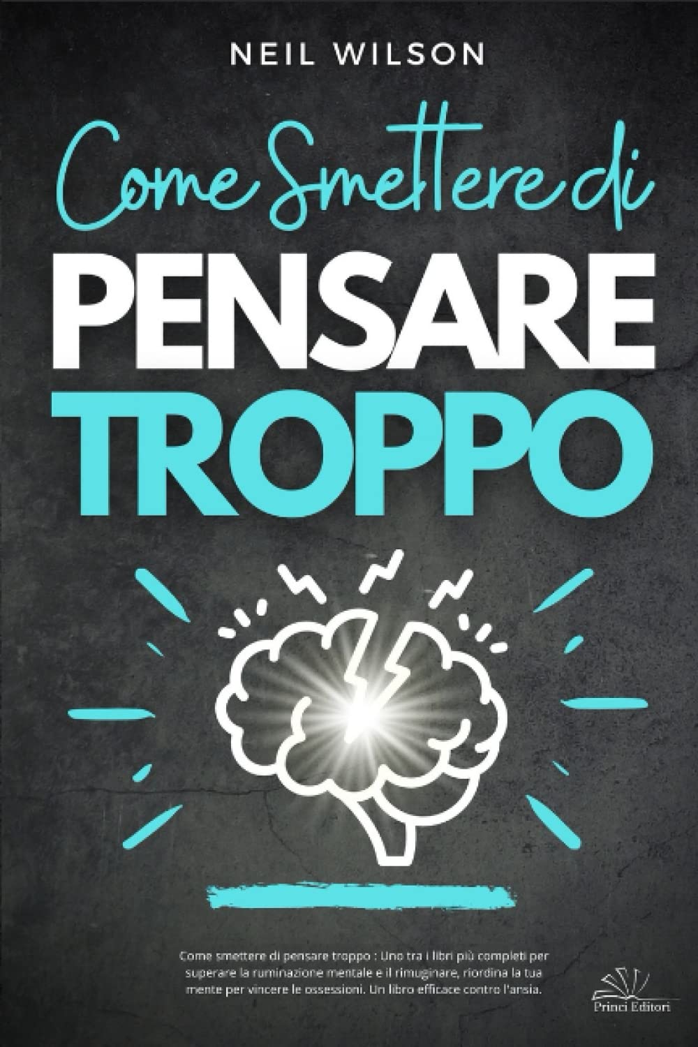 Come smettere di pensare troppo : Uno tra i libri più completi per superare la ruminazione mentale e il rimuginare, riordina la tua mente per vincere le ossessioni. Un libro efficace contro l'ansia. Philosophy
