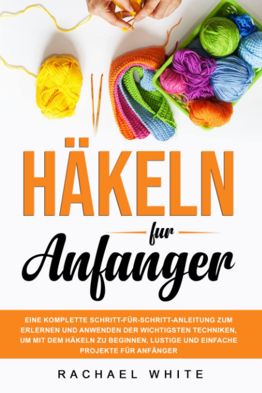 Häkeln für Anfänger: Eine komplette Schritt-für-Schritt-Anleitung zum Erlernen und Anwenden der wichtigsten Techniken, um mit dem Häkeln zu beginnen, lustige und einfache Projekte für Anfänger Hobbies & Crafts