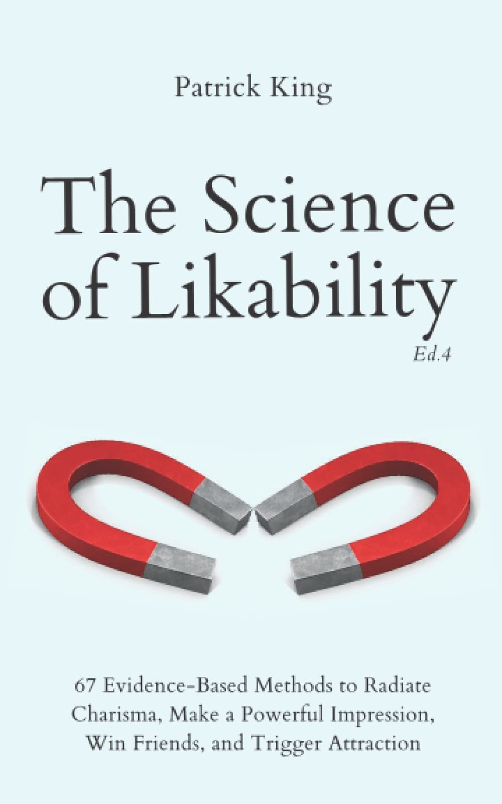 The Science of Likability: 67 Evidence-Based Methods to Radiate Charisma, Make a Powerful Impression, Win Friends, and Trigger Attraction (4th Ed.) book