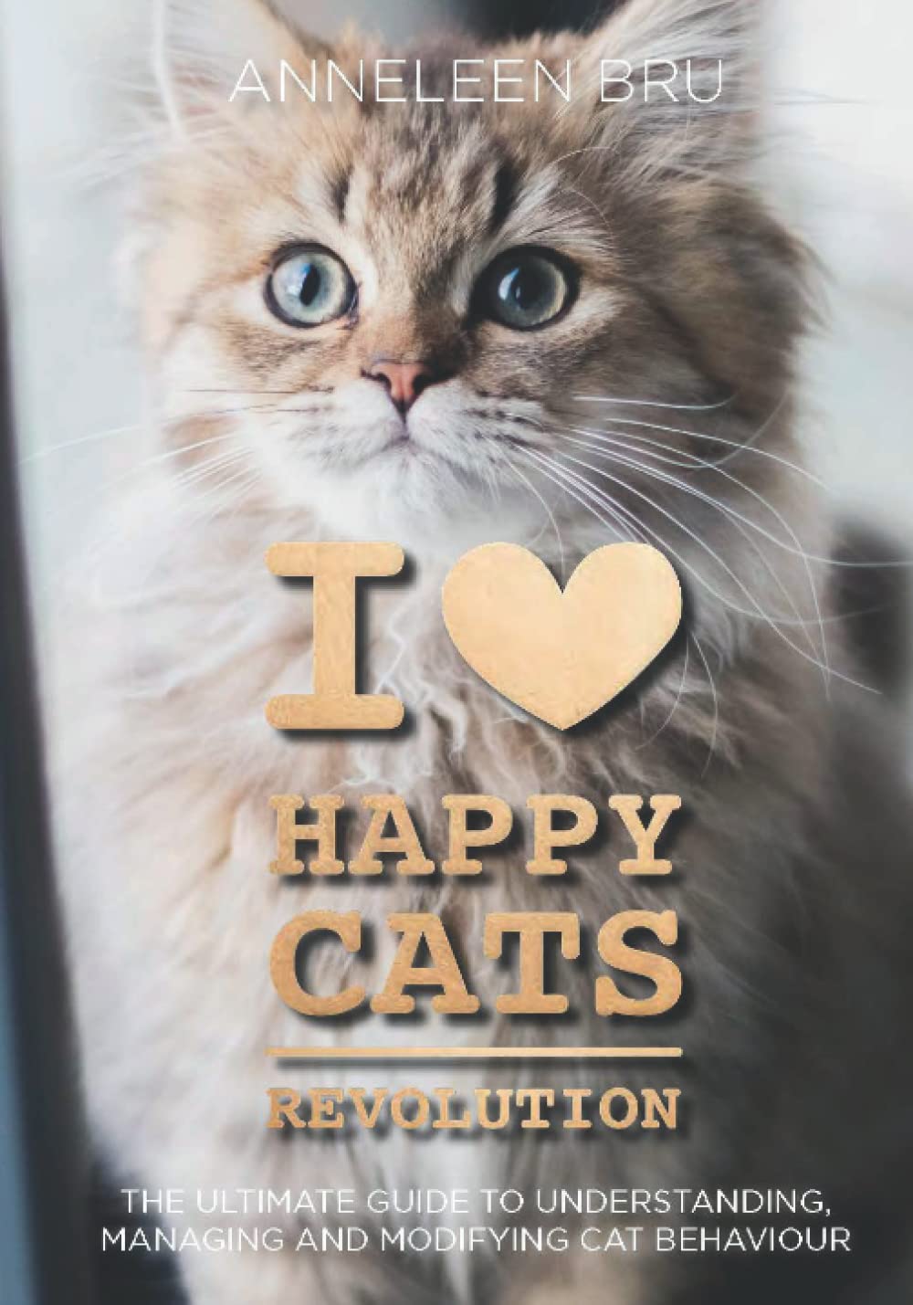 I Love Happy Cats Revolution: The Ultimate Guide to Understanding, Managing and Modifying (Undesirable) Cat Behaviour Pets