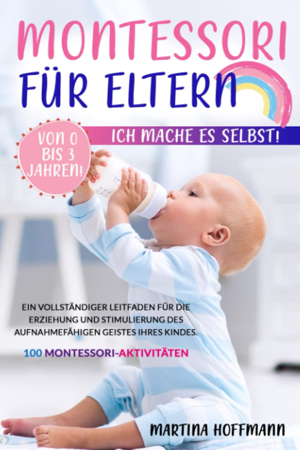 Montessori für Eltern: Ich Mache es Selbst Von 0 bis 3 Jahren! Ein vollständiger Leitfaden für die Erziehung und Stimulierung des aufnahmefähigen Geistes Ihres Kindes. 100 Montessori-Aktivitäten Media & Communication