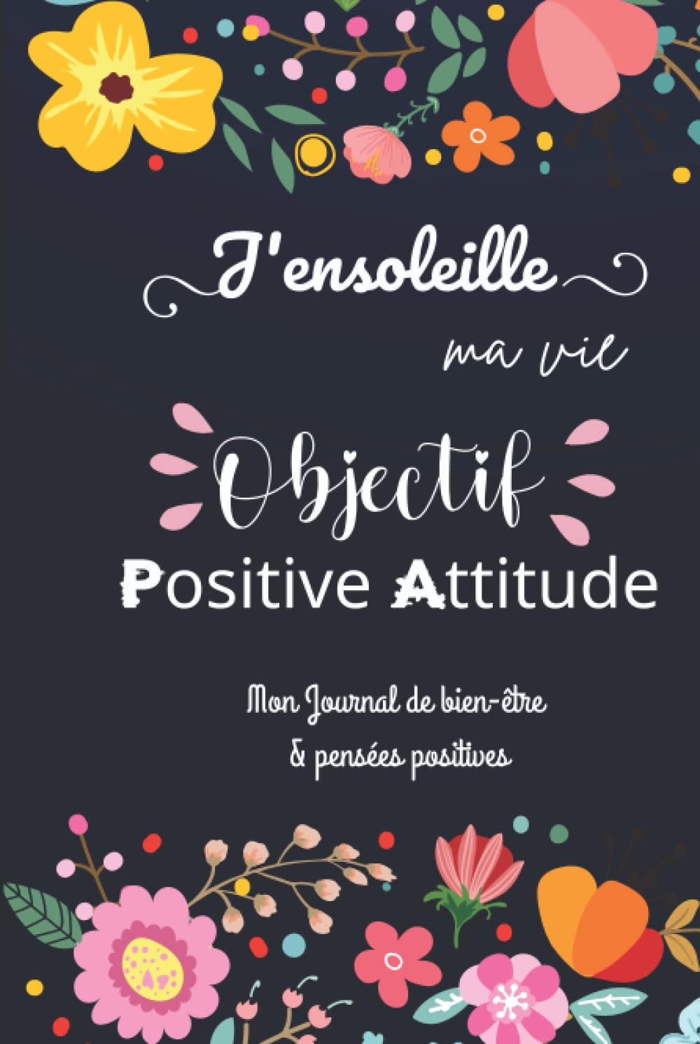 J'ensoleille ma vie, objectif positive attitude - Mon journal de bien être & pensées positives: Journal de gratitude femme - cahier développement ... - Pensées positives- Citations inspirantes book