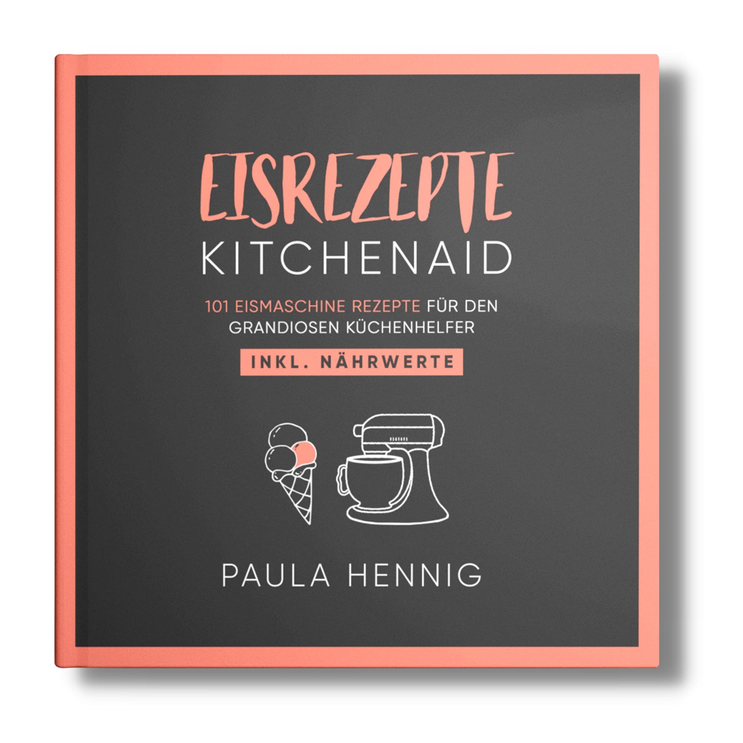 EISREZEPTE Kitchenaid: 101 Eismaschine Rezepte für den grandiosen Küchenhelfer. Inkl. Nährwerte. (Kitchenaid Kochbuch, Band 1) Cooking & Enjoying