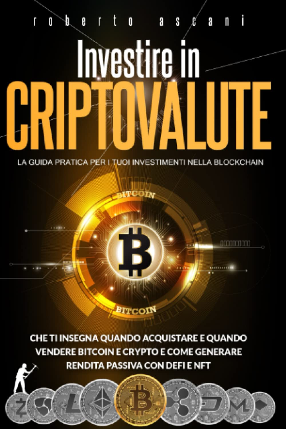 Investire in Criptovalute: La Guida Pratica per i tuoi Investimenti nella Blockchain che ti Insegna Quando Acquistare e Quando Vendere Bitcoin e Crypto e Come Generare Rendita Passiva con DeFi e NFT Business, Finance & Career