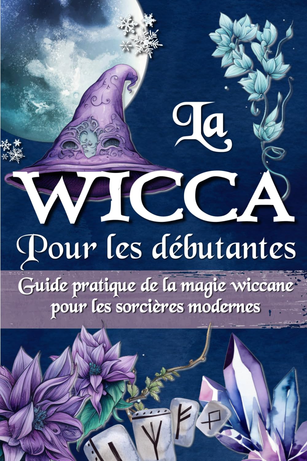 LA WICCA POUR LES DÉBUTANTS: Guide pratique de la magie wiccane et de la magie blanche - Pour les sorcières modernes. Religion & Esotericism
