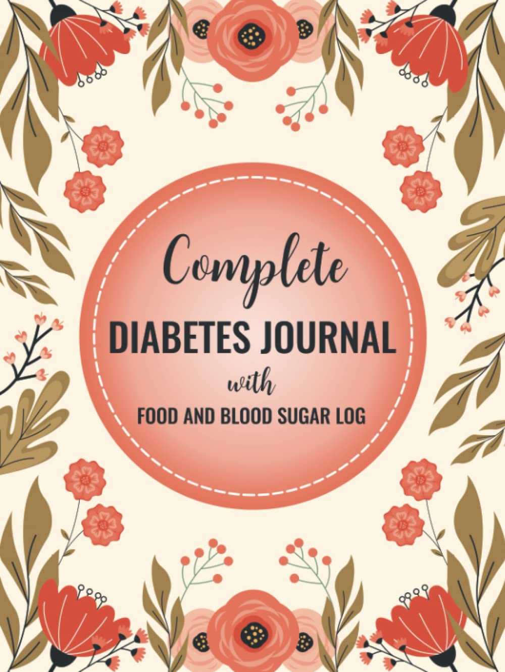 Complete Diabetes Journal with Food and Blood Sugar Log: Daily Blood Sugar Tracker with Nutrition, Exercise, Blood Pressure Tracker and More book