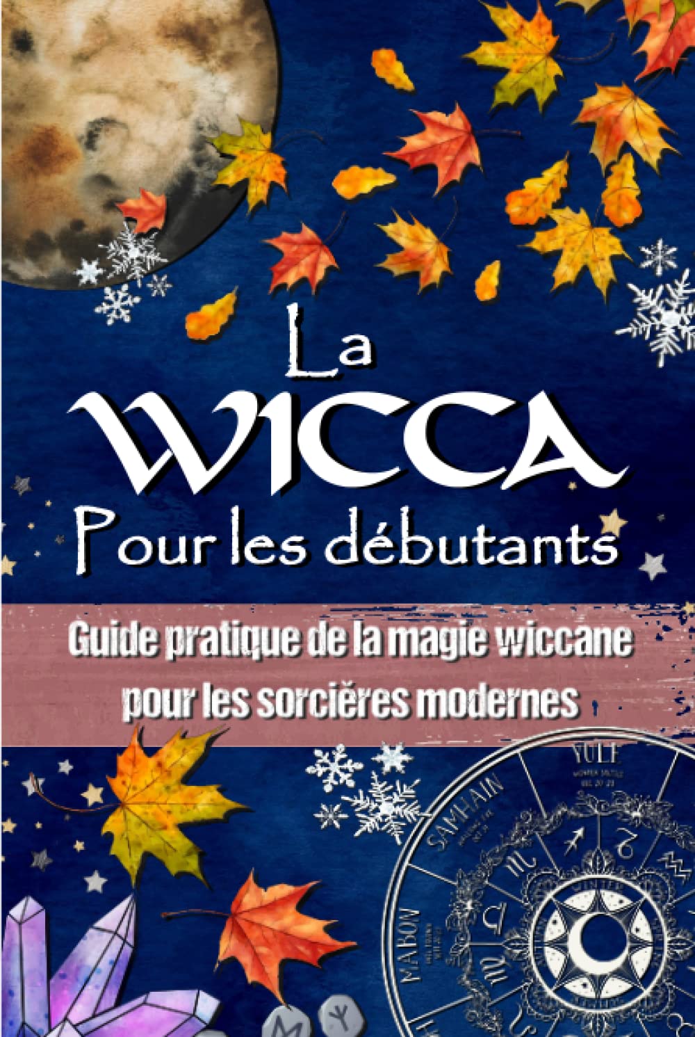 LA WICCA POUR LES DÉBUTANTS: Guide pratique de la magie wiccane et de la magie blanche - Pour les sorcières modernes. book